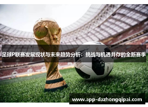 足球P联赛发展现状与未来趋势分析：挑战与机遇并存的全新赛季