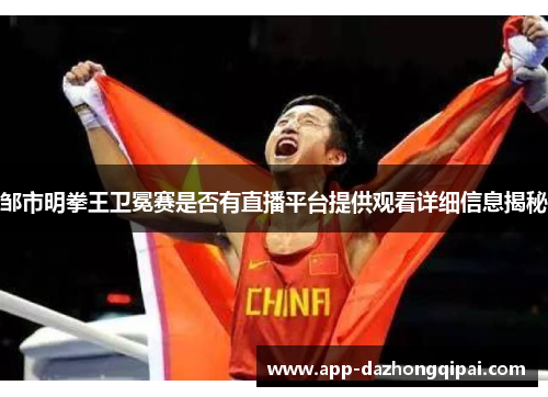 邹市明拳王卫冕赛是否有直播平台提供观看详细信息揭秘